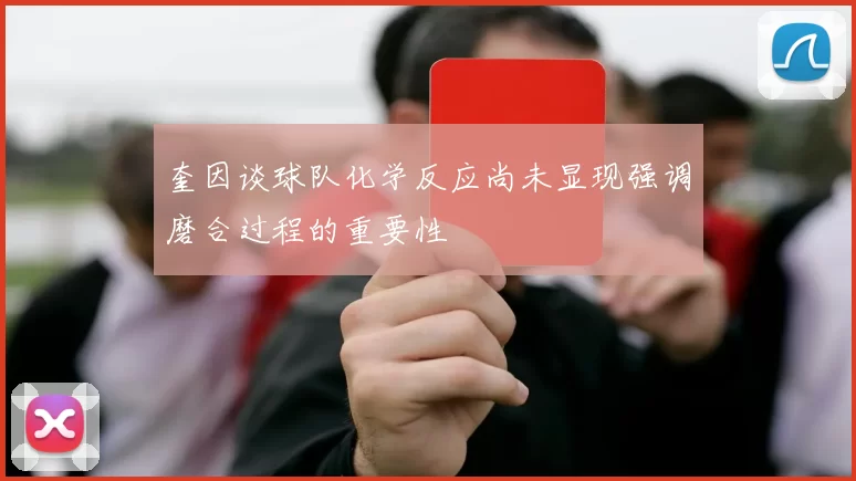 奎因谈球队化学反应尚未显现强调磨合过程的重要性