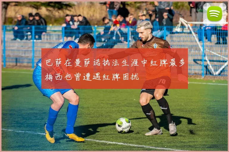 巴萨在曼萨诺执法生涯中红牌最多梅西也曾遭遇红牌困扰