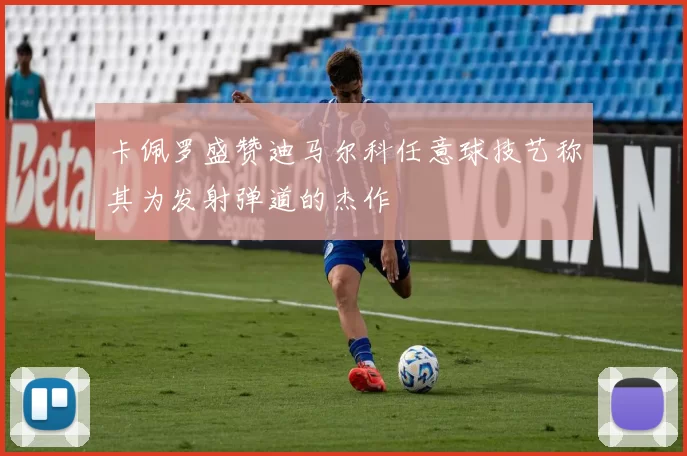 卡佩罗盛赞迪马尔科任意球技艺称其为发射弹道的杰作