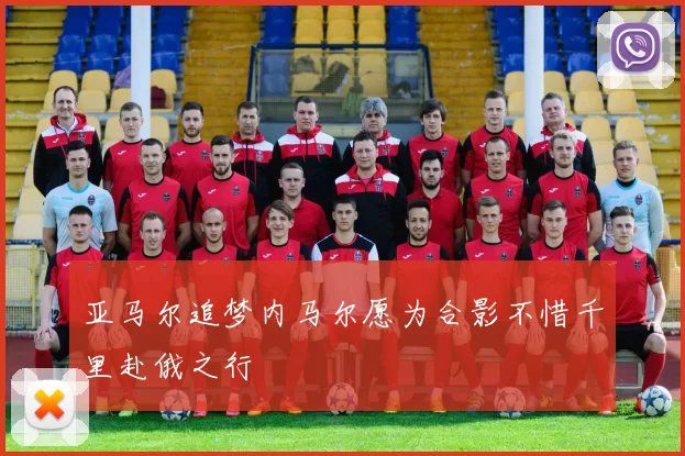 亚马尔追梦内马尔愿为合影不惜千里赴俄之行