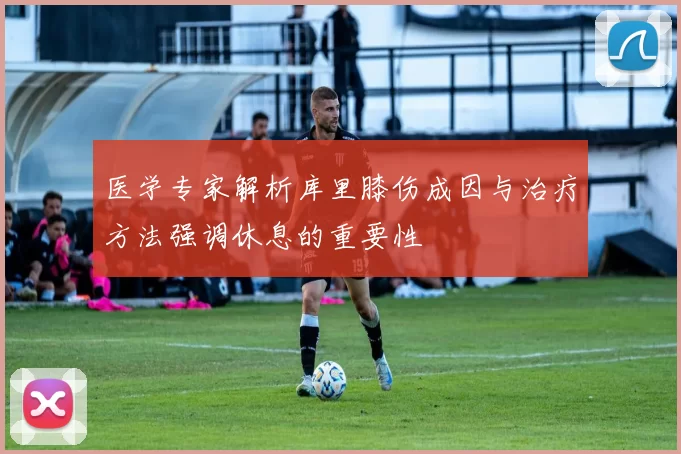 医学专家解析库里膝伤成因与治疗方法强调休息的重要性